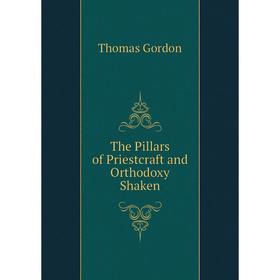 

Книга The Pillars of Priestcraft and Orthodoxy Shaken. Thomas Gordon