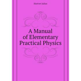 

Книга A manual of Elementary Practical Physics. Hortvet Julius