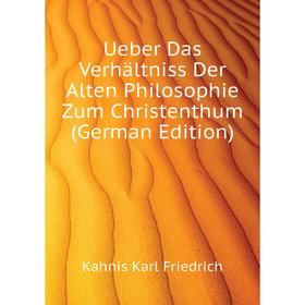 

Книга Ueber Das Verhältniss Der Alten Philosophie Zum Christenthum (German Edition). Kahnis Karl Friedrich