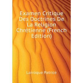 

Книга Examen critique Des Doctrines De La Religion Chrétienne (French Edition). Larroque Patrice