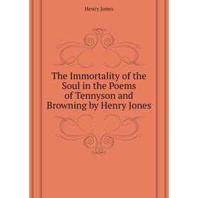 

Книга The Immortality of the Soul in the Poems of Tennyson and Browning by Henry Jones. Jones Henry