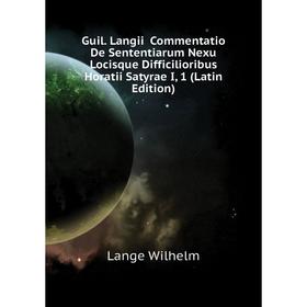 

Книга Guil. Langii Commentatio De Sententiarum Nexu Locisque Difficilioribus Horatii Satyrae I, 1 (Latin Edition). Lange Wilhelm
