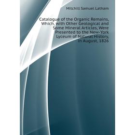 

Книга Catalogue of the Organic Remains, Which, with Other Geological and Some Mineral Articles, Were Presented to the New-York Lyceum of Natural Histo