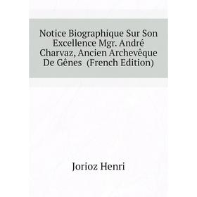 

Книга Notice Biographique Sur Son Excellence Mgr André Charvaz, Ancien Archevêque De Gênes