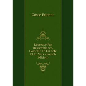 

Книга L'épreuve Par Ressemblance, Comédie En Un Acte Et En Vers