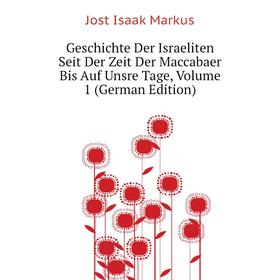

Книга Geschichte Der Israeliten Seit Der Zeit Der Maccabaer Bis Auf Unsre Tage. Volume 1 (German Edition). Jost Isaak Markus