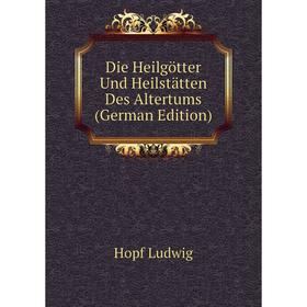 

Книга Die Heilgötter Und Heilstätten Des Altertums (German Edition). Hopf Ludwig