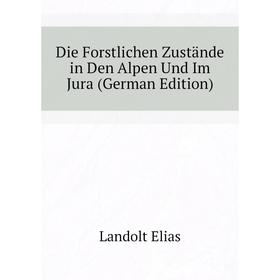 

Книга Die Forstlichen Zustände in Den Alpen Und Im Jura (German Edition). Landolt Elias