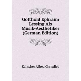 

Книга Gotthold Ephraim Lessing Als Musik-Aesthetiker (German Edition). Kalischer Alfred Christlieb