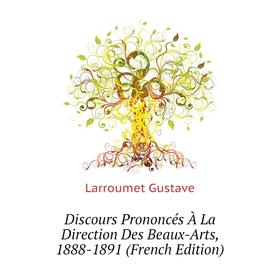 

Книга Discours Prononcés À La Direction Des Beaux-Arts, 1888 - 1891 (French Edition). Larroumet Gustave