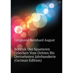 

Книга Botanik Der Spaeteren Griechen Vom Dritten Bis Dreizehnten Jahrhunderte (German Edition). Langkavel Bernhard August