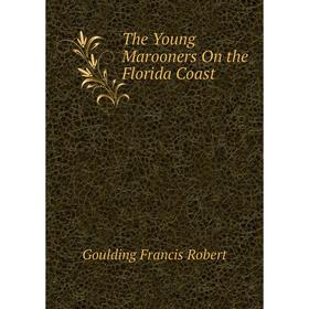

Книга The Young Marooners On the Florida Coast. Goulding Francis Robert