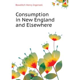 

Книга Consumption in New England and Elsewhere. Bowditch Henry Ingersoll