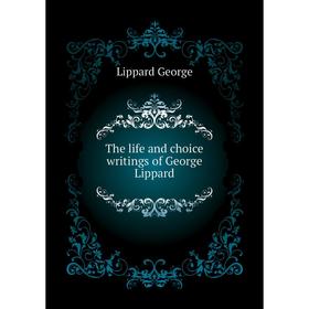 

Книга The life and choice writings of George Lippard. Lippard George