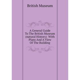 

Книга A General guide To The British Museum (natural History) With Plans and A View of The Building. British Museum