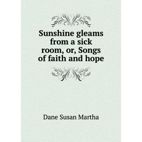 

Книга Sunshine gleams from a sick room, or, Songs of faith and hope. Dane Susan Martha