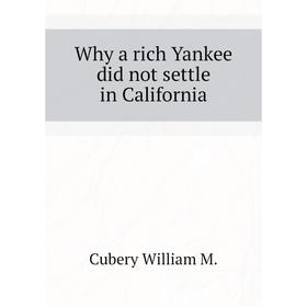 

Книга Why a rich Yankee did not settle in California. Cubery William M.