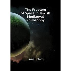 

Книга The Problem of Space in Jewish Mediaeval Philosophy. Israel Efros