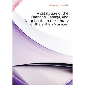 

Книга A catalogue of the Kannada, Badaga, and Kurg books in the Library of the British Museum. Barnett Lionel D.