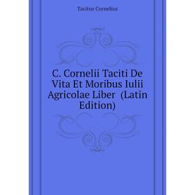

Книга C. Cornelii Taciti De Vita Et Moribus Iulii Agricolae Liber (Latin Edition). Tacitus Cornelius