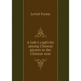 

Книга A lady's captivity among Chinese pirates in the Chinese seas. Loviot Fanny