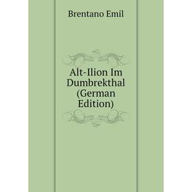 

Книга Alt-Ilion Im Dumbrekthal (German Edition). Brentano Emil