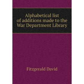 

Книга Alphabetical list of additions made to the War Department Library. Fitzgerald David