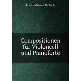 

Книга Compositionen für Violoncell und Pianoforte. Felix Mendelssohn-Bartholdy