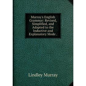 

Книга Murray's English Grammar: Revised, Simplified, and Adapted to the Inductive and Explanatory Mode
