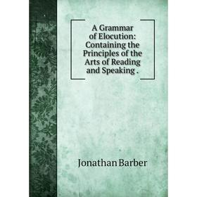 

Книга A Grammar of Elocution: Containing the Principles of the Arts of Reading and Speaking