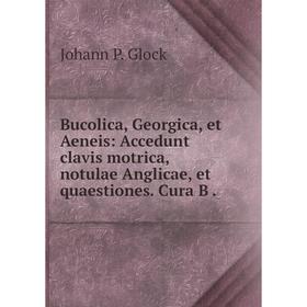 

Книга Bucolica, Georgica, et Aeneis: Accedunt clavis motrica, notulae Anglicae, et quaestiones. Cura B