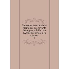 

Книга Mémoires couronnés et mémoires des savants étrangers publiés: par l'Académic royale des Sciences 8