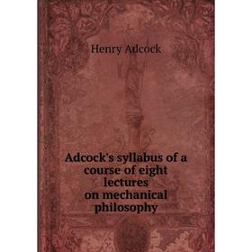 

Книга Adcock's syllabus of a course of eight lectures on mechanical philosophy