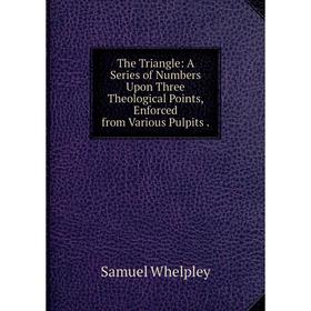 

Книга The Triangle: A Series of Numbers Upon Three Theological Points, Enforced from Various Pulpits
