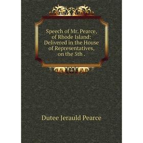 

Книга Speech of Mr. Pearce, of Rhode Island: Delivered in the House of Representatives, on the 5th