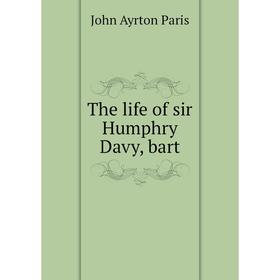 

Книга The life of sir Humphry Davy, bart
