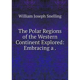 

Книга The Polar Regions of the Western Continent Explored: Embracing a