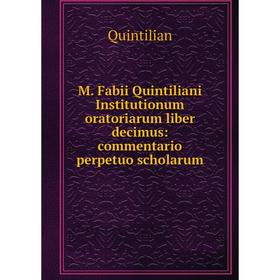 

Книга M Fabii Quintiliani Institutionum oratoriarum liber decimus: commentario perpetuo scholarum