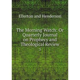 

Книга The Morning Watch: Or Quarterly Journal on Prophecy and Theological Review. 3