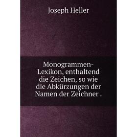 

Книга Monogrammen-Lexikon, enthaltend die Zeichen, so wie die Abkürzungen der Namen der Zeichner