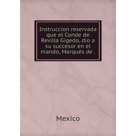 

Книга Instruccion reservada que el Conde de Revilla Gigedo, dio a su succesor en el mando, Marqués de