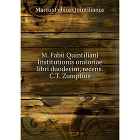 

Книга M Fabii Quintiliani Institutionis oratoriae libri duodecim, recens CT Zumptius