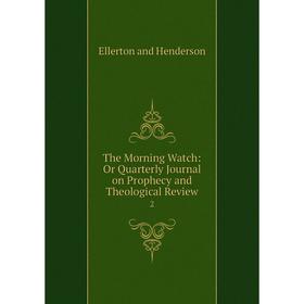 

Книга The Morning Watch: Or Quarterly Journal on Prophecy and Theological Review. 2