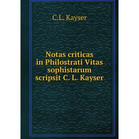 

Книга Notas criticas in Philostrati Vitas sophistarum scripsit CL Kayser