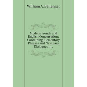 

Книга Modern French and English Conversation: Containing Elementary Phrases and New Easy Dialogues