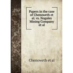 

Книга Papers in the case of Chenoweth et al vs Nogales Mining Company et al