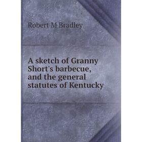 

Книга A sketch of Granny Short's barbecue, and the general statutes of Kentucky