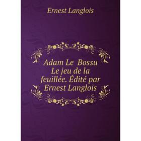 

Книга Adam Le Bossu Le jeu de la feuillée. Édité par Ernest Langlois