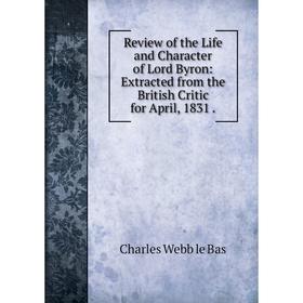 

Книга Review of the Life and Character of Lord Byron: Extracted from the British Critic for April, 1831.