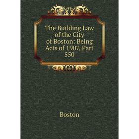 

Книга The Building Law of the City of Boston: Being Acts of 1907, Part 550